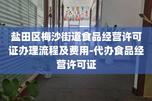 盐田区梅沙街道食品经营许可证办理流程及费用-代办食品经营许可证