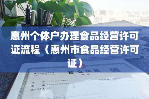 惠州个体户办理食品经营许可证流程（惠州市食品经营许可证）