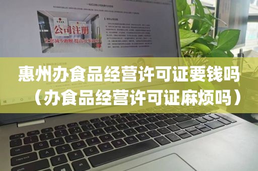 惠州办食品经营许可证要钱吗（办食品经营许可证麻烦吗）