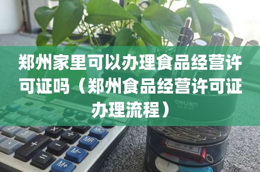 郑州家里可以办理食品经营许可证吗（郑州食品经营许可证办理流程）